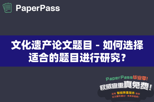 文化遗产论文题目 - 如何选择适合的题目进行研究？