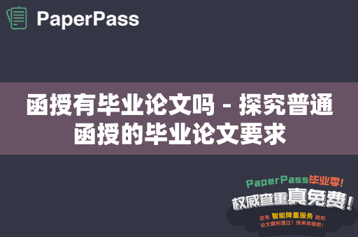 函授有毕业论文吗 - 探究普通函授的毕业论文要求