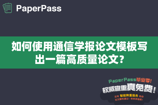 如何使用通信学报论文模板写出一篇高质量论文？