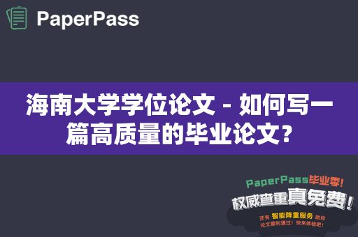 海南大学学位论文 - 如何写一篇高质量的毕业论文？