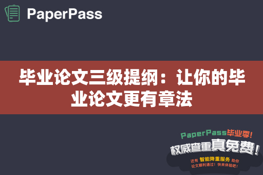 毕业论文三级提纲：让你的毕业论文更有章法