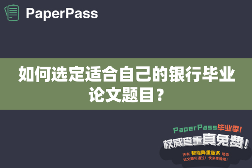 如何选定适合自己的银行毕业论文题目？