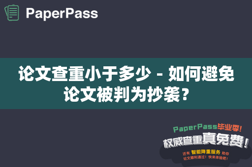 论文查重小于多少 - 如何避免论文被判为抄袭？