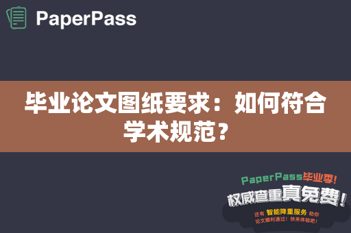 毕业论文图纸要求：如何符合学术规范？