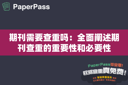 期刊需要查重吗：全面阐述期刊查重的重要性和必要性