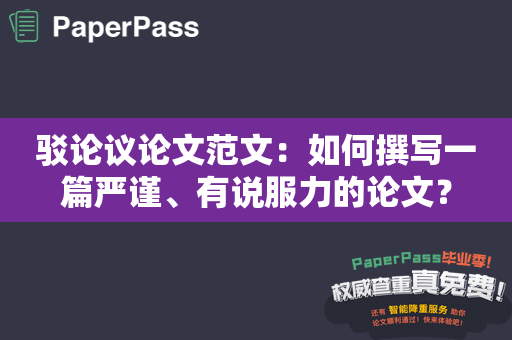 驳论议论文范文：如何撰写一篇严谨、有说服力的论文？