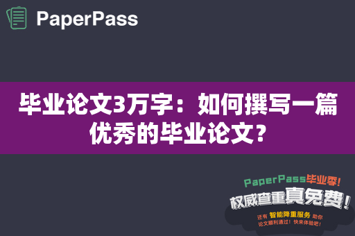 毕业论文3万字：如何撰写一篇优秀的毕业论文？