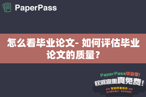 怎么看毕业论文- 如何评估毕业论文的质量？