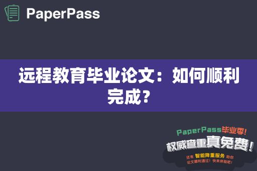 远程教育毕业论文：如何顺利完成？