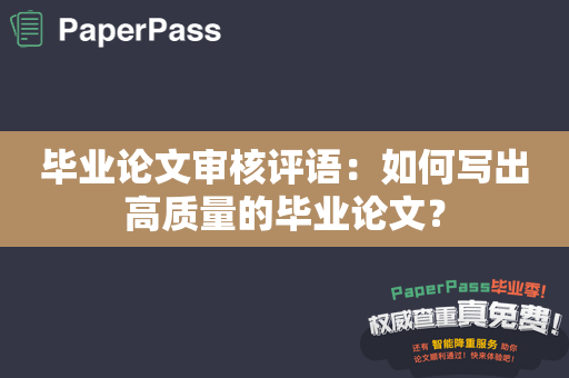 毕业论文审核评语：如何写出高质量的毕业论文？