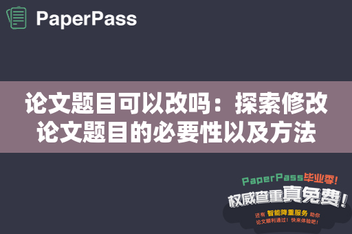 论文题目可以改吗：探索修改论文题目的必要性以及方法