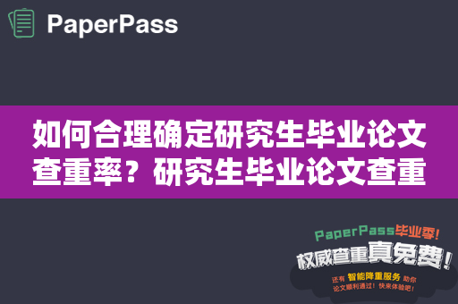 如何合理确定研究生毕业论文查重率？研究生毕业论文查重率不得高于多少？