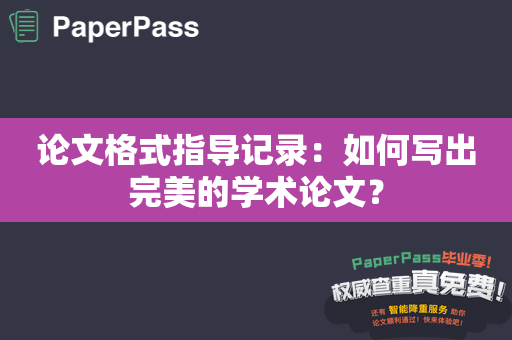 论文格式指导记录：如何写出完美的学术论文？