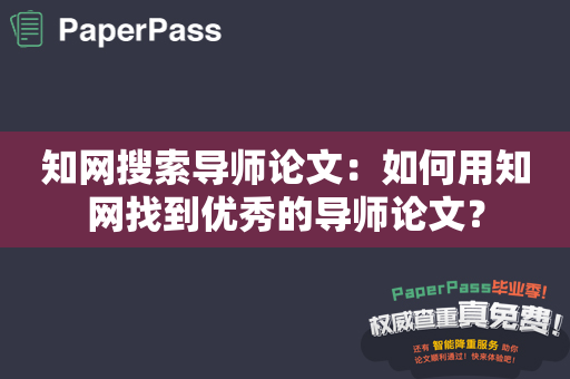 知网搜索导师论文：如何用知网找到优秀的导师论文？