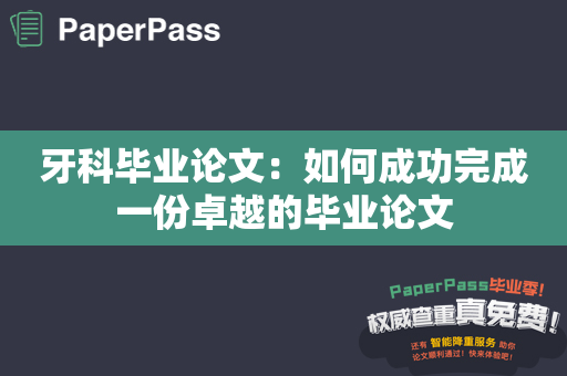 牙科毕业论文：如何成功完成一份卓越的毕业论文