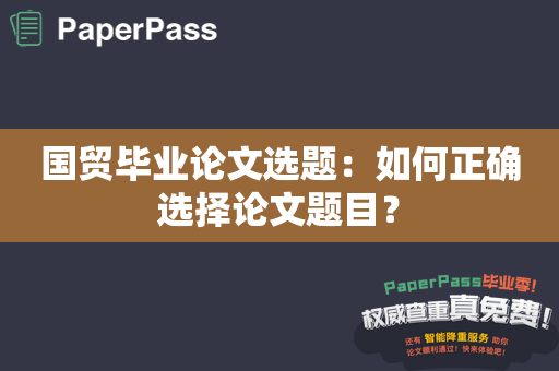 国贸毕业论文选题：如何正确选择论文题目？