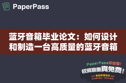 蓝牙音箱毕业论文：如何设计和制造一台高质量的蓝牙音箱