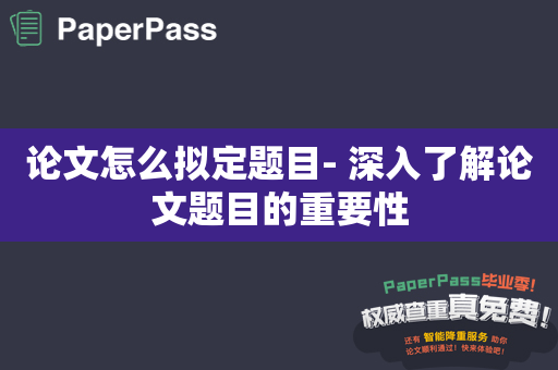 论文怎么拟定题目- 深入了解论文题目的重要性