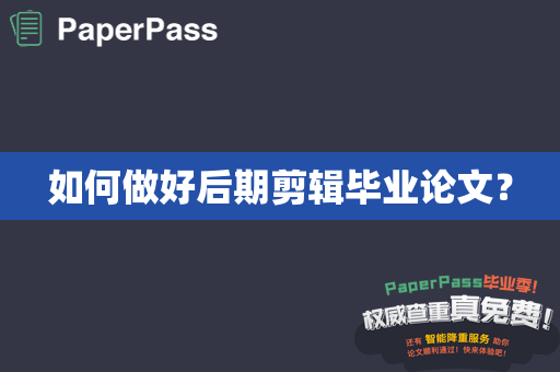 如何做好后期剪辑毕业论文？