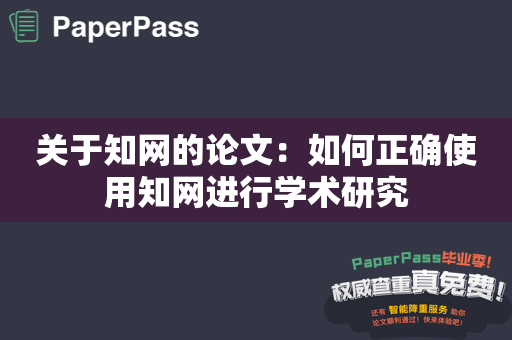 关于知网的论文：如何正确使用知网进行学术研究