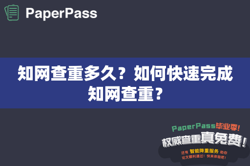 知网查重多久？如何快速完成知网查重？