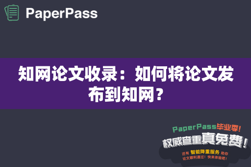 知网论文收录：如何将论文发布到知网？