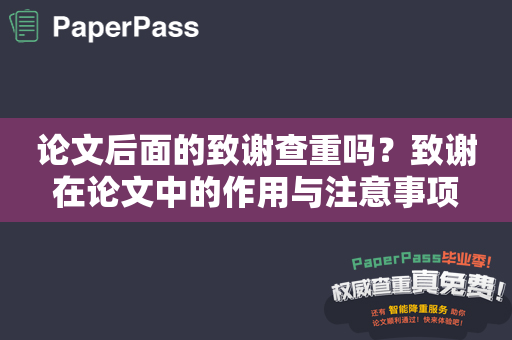 论文后面的致谢查重吗？致谢在论文中的作用与注意事项