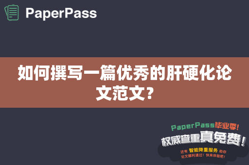 如何撰写一篇优秀的肝硬化论文范文？