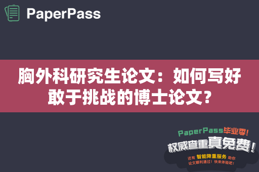 胸外科研究生论文：如何写好敢于挑战的博士论文？