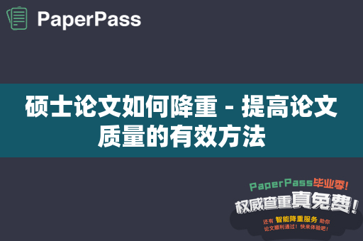 硕士论文如何降重 - 提高论文质量的有效方法