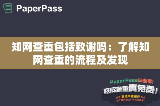 知网查重包括致谢吗：了解知网查重的流程及发现