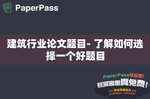 建筑行业论文题目- 了解如何选择一个好题目