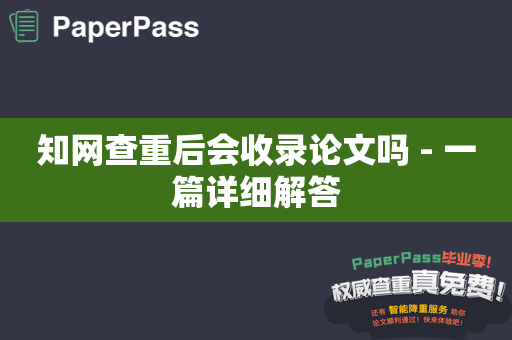 知网查重后会收录论文吗 - 一篇详细解答