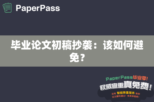 毕业论文初稿抄袭：该如何避免？