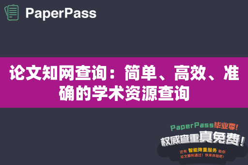 论文知网查询：简单、高效、准确的学术资源查询