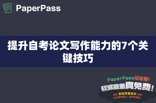 提升自考论文写作能力的7个关键技巧