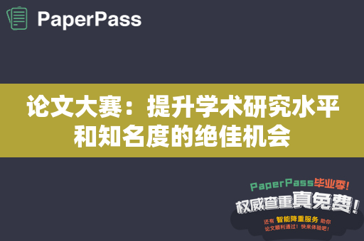 论文大赛：提升学术研究水平和知名度的绝佳机会