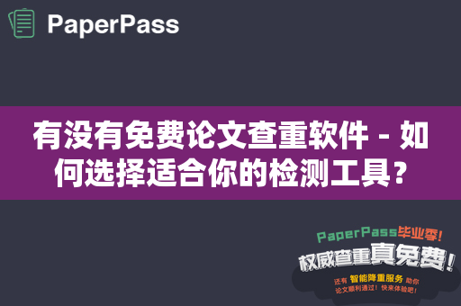 有没有免费论文查重软件 - 如何选择适合你的检测工具？