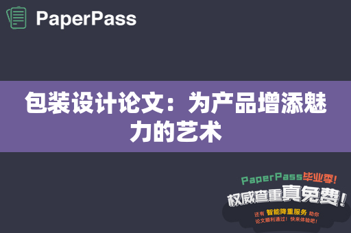 包装设计论文：为产品增添魅力的艺术
