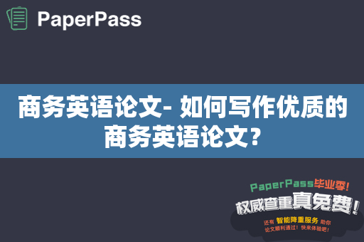 商务英语论文- 如何写作优质的商务英语论文？
