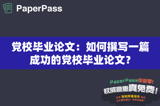 党校毕业论文：如何撰写一篇成功的党校毕业论文？