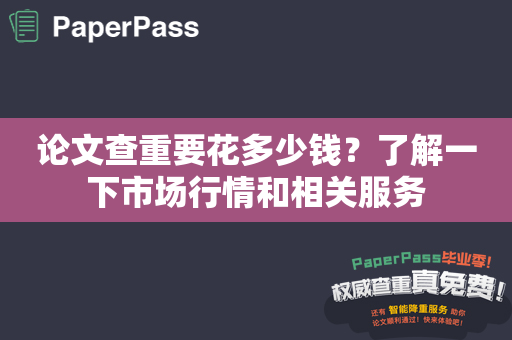 论文查重要花多少钱？了解一下市场行情和相关服务