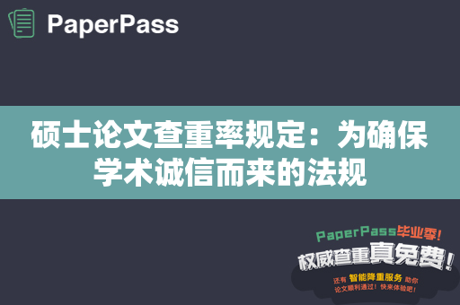 硕士论文查重率规定：为确保学术诚信而来的法规