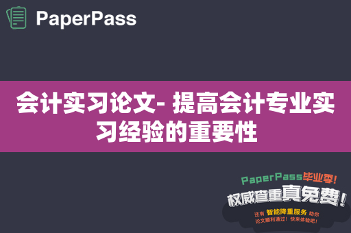 会计实习论文- 提高会计专业实习经验的重要性