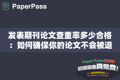 发表期刊论文查重率多少合格：如何确保你的论文不会被退回