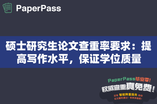 硕士研究生论文查重率要求：提高写作水平，保证学位质量