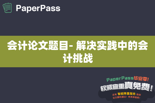 会计论文题目- 解决实践中的会计挑战