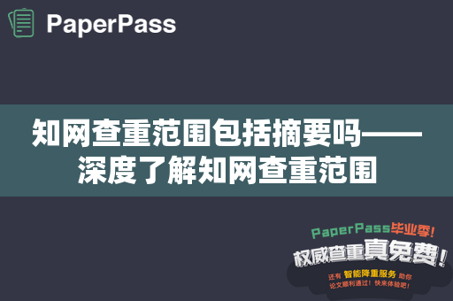 知网查重范围包括摘要吗——深度了解知网查重范围