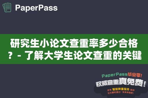 研究生小论文查重率多少合格？- 了解大学生论文查重的关键因素