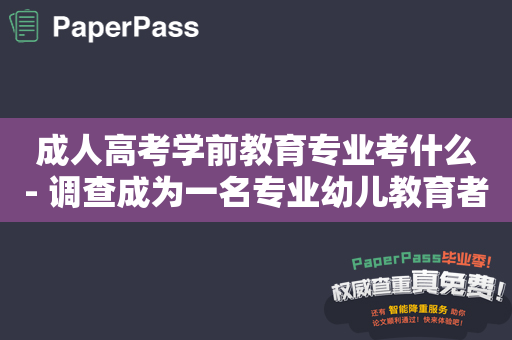 成人高考学前教育专业考什么- 调查成为一名专业幼儿教育者的必修课